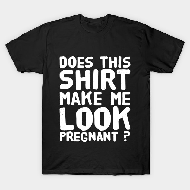 Does this Shirt Make Me Look Pregnant ? T-Shirt by captainmood